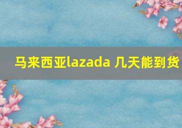 马来西亚lazada 几天能到货